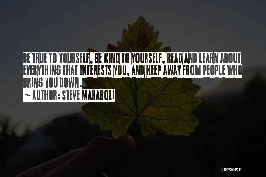 Steve Maraboli Quotes: Be True To Yourself, Be Kind To Yourself, Read And Learn About Everything That Interests You, And Keep Away From