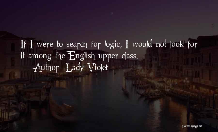 Lady Violet Quotes: If I Were To Search For Logic, I Would Not Look For It Among The English Upper Class.