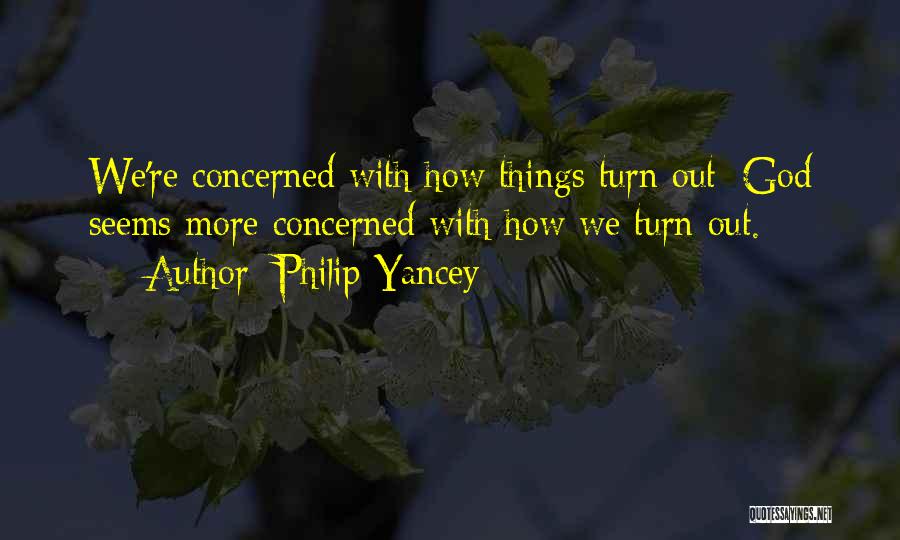 Philip Yancey Quotes: We're Concerned With How Things Turn Out; God Seems More Concerned With How We Turn Out.