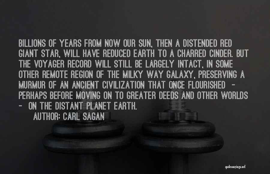 Carl Sagan Quotes: Billions Of Years From Now Our Sun, Then A Distended Red Giant Star, Will Have Reduced Earth To A Charred