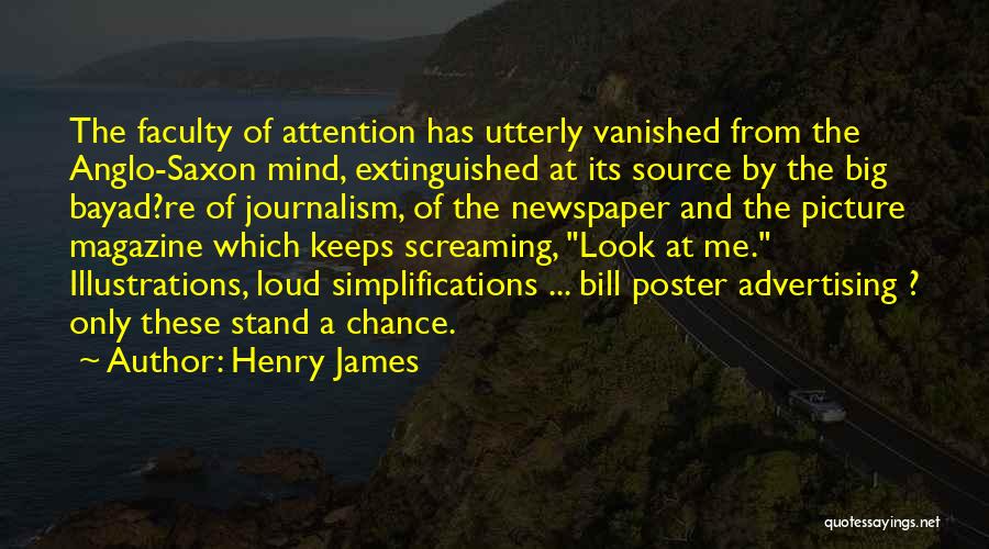 Henry James Quotes: The Faculty Of Attention Has Utterly Vanished From The Anglo-saxon Mind, Extinguished At Its Source By The Big Bayad?re Of