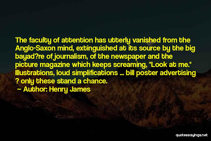 Henry James Quotes: The Faculty Of Attention Has Utterly Vanished From The Anglo-saxon Mind, Extinguished At Its Source By The Big Bayad?re Of