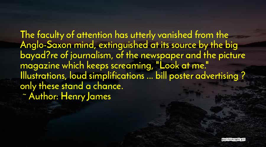 Henry James Quotes: The Faculty Of Attention Has Utterly Vanished From The Anglo-saxon Mind, Extinguished At Its Source By The Big Bayad?re Of