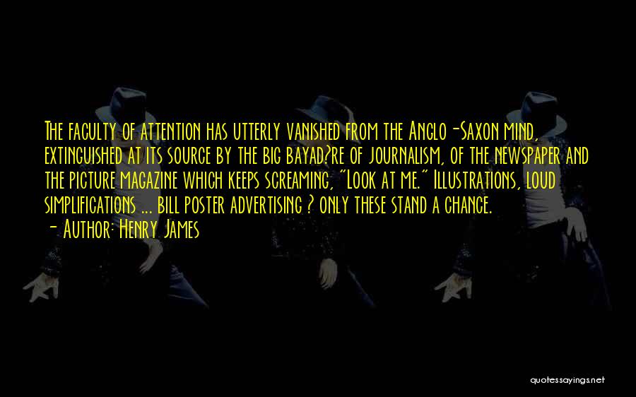 Henry James Quotes: The Faculty Of Attention Has Utterly Vanished From The Anglo-saxon Mind, Extinguished At Its Source By The Big Bayad?re Of