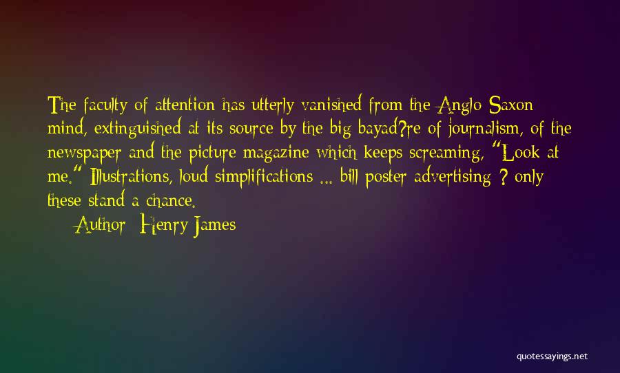 Henry James Quotes: The Faculty Of Attention Has Utterly Vanished From The Anglo-saxon Mind, Extinguished At Its Source By The Big Bayad?re Of