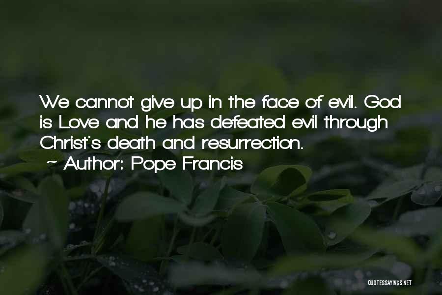 Pope Francis Quotes: We Cannot Give Up In The Face Of Evil. God Is Love And He Has Defeated Evil Through Christ's Death