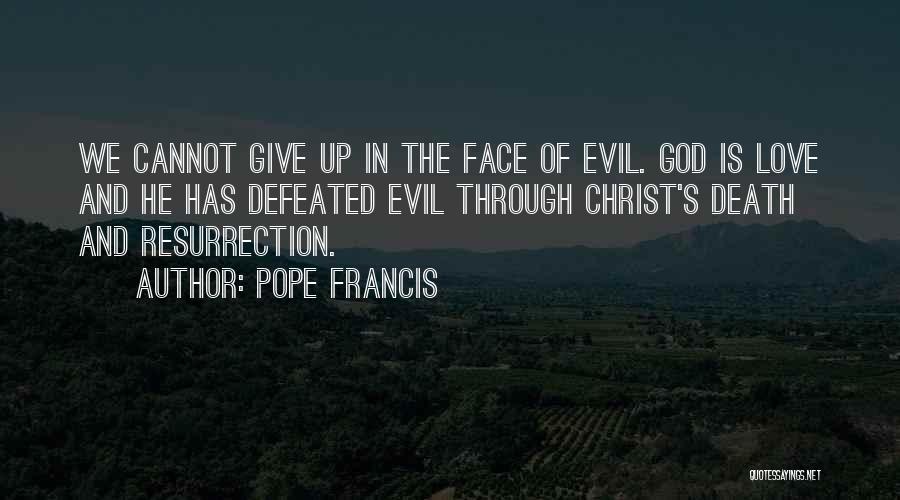 Pope Francis Quotes: We Cannot Give Up In The Face Of Evil. God Is Love And He Has Defeated Evil Through Christ's Death