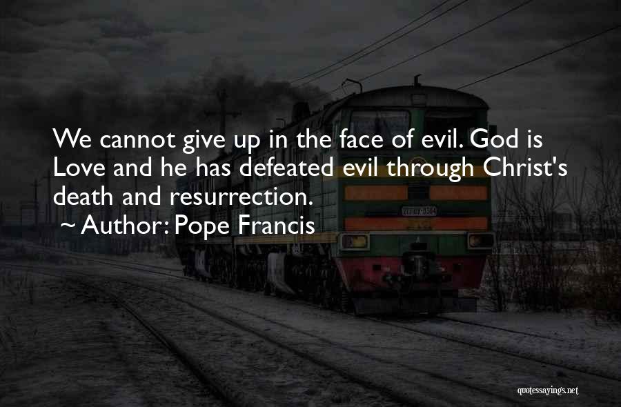 Pope Francis Quotes: We Cannot Give Up In The Face Of Evil. God Is Love And He Has Defeated Evil Through Christ's Death