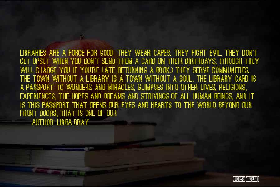 Libba Bray Quotes: Libraries Are A Force For Good. They Wear Capes. They Fight Evil. They Don't Get Upset When You Don't Send