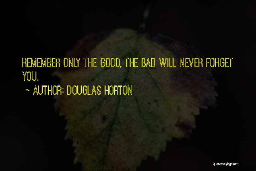 Douglas Horton Quotes: Remember Only The Good, The Bad Will Never Forget You.