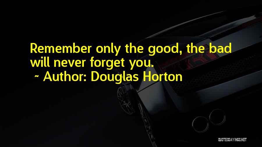 Douglas Horton Quotes: Remember Only The Good, The Bad Will Never Forget You.