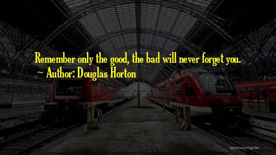 Douglas Horton Quotes: Remember Only The Good, The Bad Will Never Forget You.