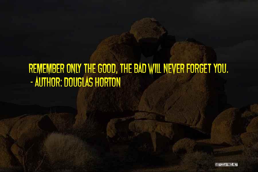 Douglas Horton Quotes: Remember Only The Good, The Bad Will Never Forget You.