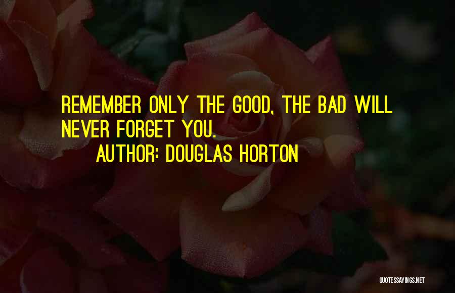 Douglas Horton Quotes: Remember Only The Good, The Bad Will Never Forget You.