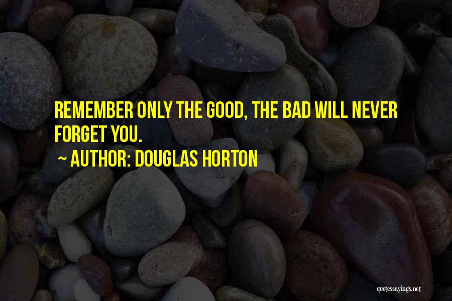 Douglas Horton Quotes: Remember Only The Good, The Bad Will Never Forget You.
