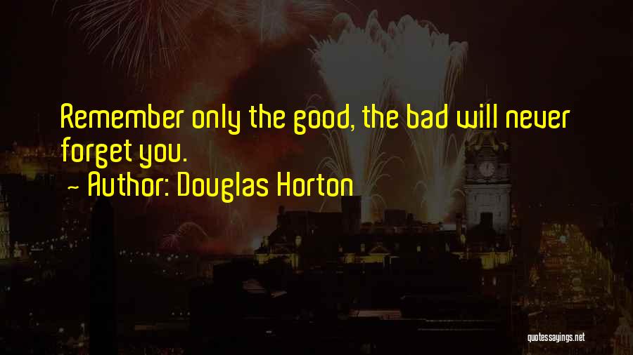 Douglas Horton Quotes: Remember Only The Good, The Bad Will Never Forget You.