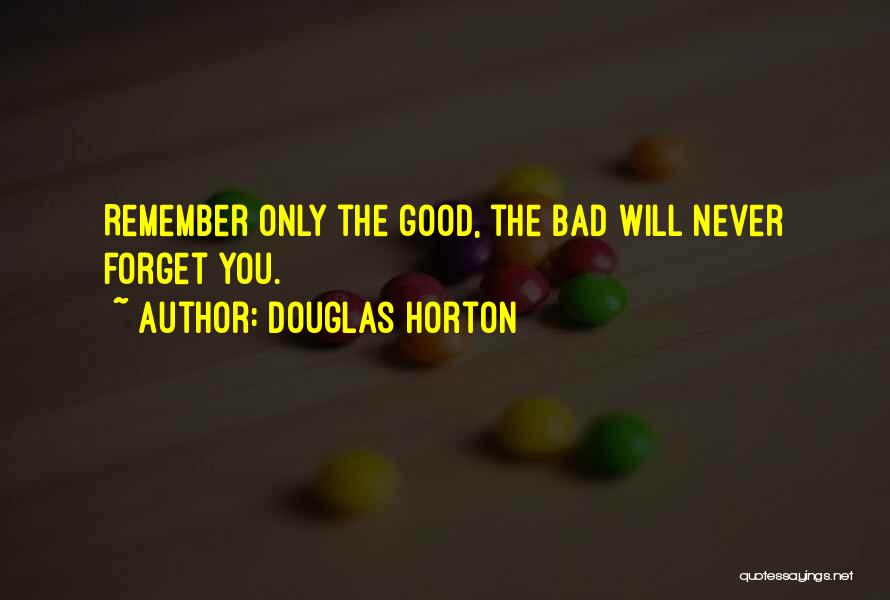 Douglas Horton Quotes: Remember Only The Good, The Bad Will Never Forget You.