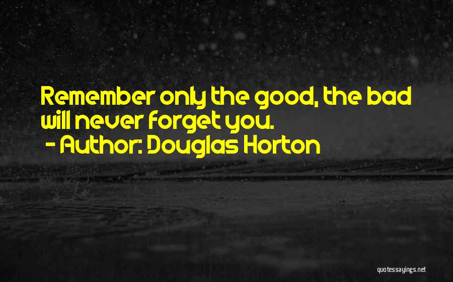 Douglas Horton Quotes: Remember Only The Good, The Bad Will Never Forget You.
