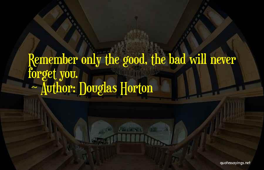 Douglas Horton Quotes: Remember Only The Good, The Bad Will Never Forget You.