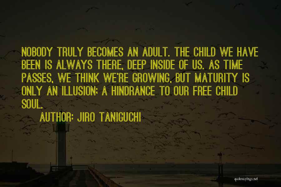 Jiro Taniguchi Quotes: Nobody Truly Becomes An Adult. The Child We Have Been Is Always There, Deep Inside Of Us. As Time Passes,