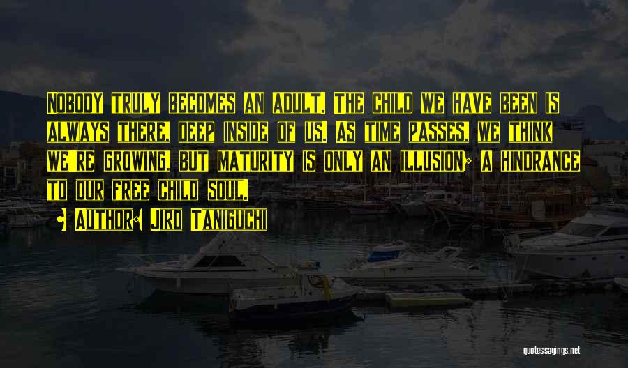 Jiro Taniguchi Quotes: Nobody Truly Becomes An Adult. The Child We Have Been Is Always There, Deep Inside Of Us. As Time Passes,