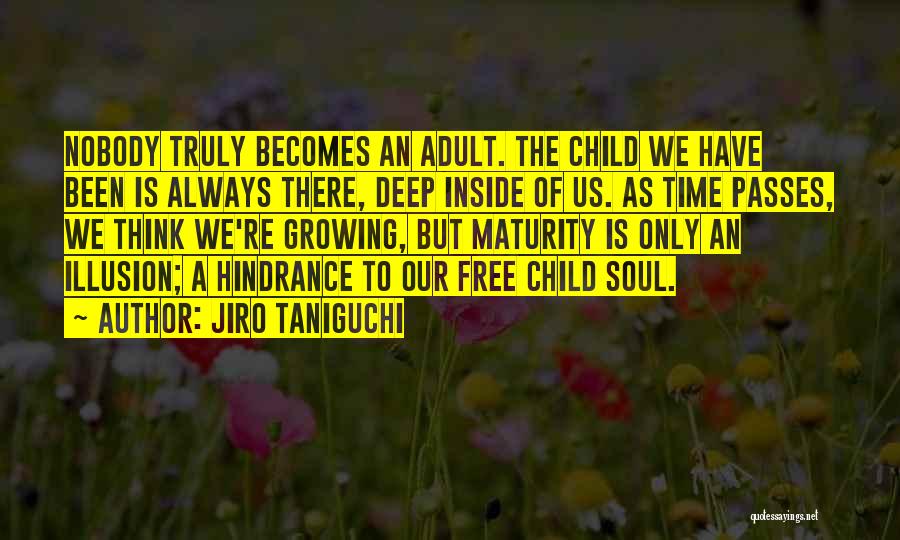 Jiro Taniguchi Quotes: Nobody Truly Becomes An Adult. The Child We Have Been Is Always There, Deep Inside Of Us. As Time Passes,