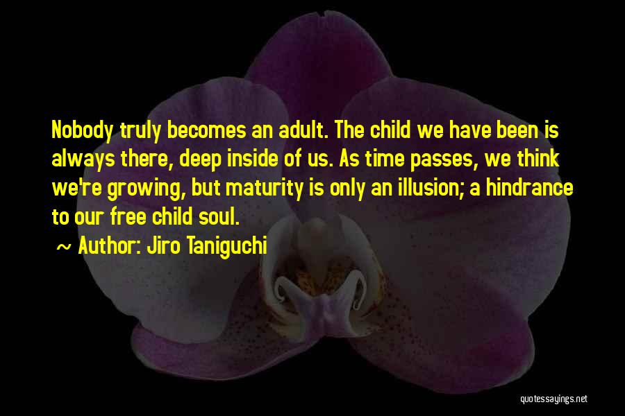 Jiro Taniguchi Quotes: Nobody Truly Becomes An Adult. The Child We Have Been Is Always There, Deep Inside Of Us. As Time Passes,