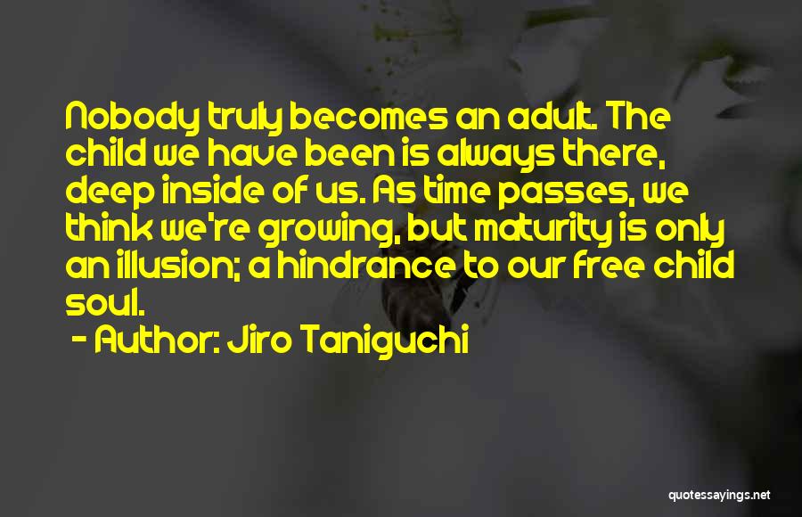 Jiro Taniguchi Quotes: Nobody Truly Becomes An Adult. The Child We Have Been Is Always There, Deep Inside Of Us. As Time Passes,