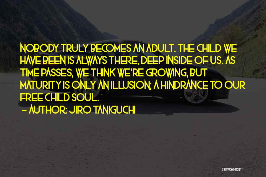 Jiro Taniguchi Quotes: Nobody Truly Becomes An Adult. The Child We Have Been Is Always There, Deep Inside Of Us. As Time Passes,