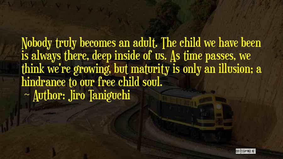 Jiro Taniguchi Quotes: Nobody Truly Becomes An Adult. The Child We Have Been Is Always There, Deep Inside Of Us. As Time Passes,