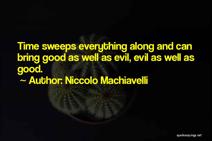 Niccolo Machiavelli Quotes: Time Sweeps Everything Along And Can Bring Good As Well As Evil, Evil As Well As Good.