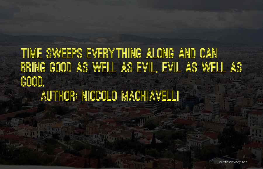 Niccolo Machiavelli Quotes: Time Sweeps Everything Along And Can Bring Good As Well As Evil, Evil As Well As Good.