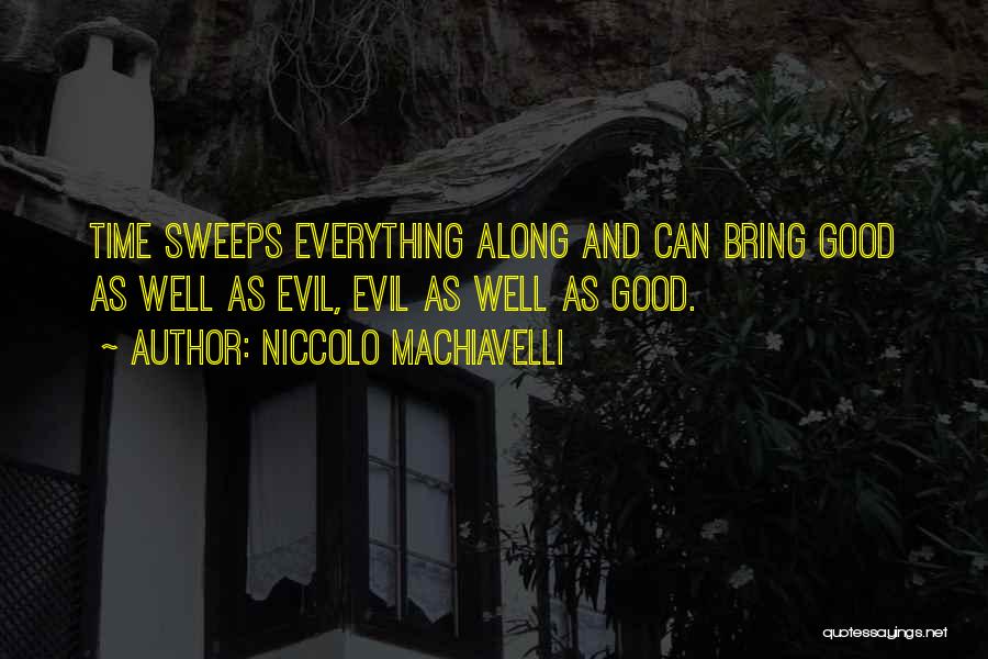 Niccolo Machiavelli Quotes: Time Sweeps Everything Along And Can Bring Good As Well As Evil, Evil As Well As Good.