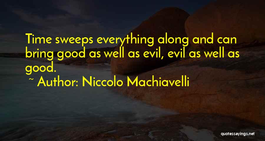 Niccolo Machiavelli Quotes: Time Sweeps Everything Along And Can Bring Good As Well As Evil, Evil As Well As Good.
