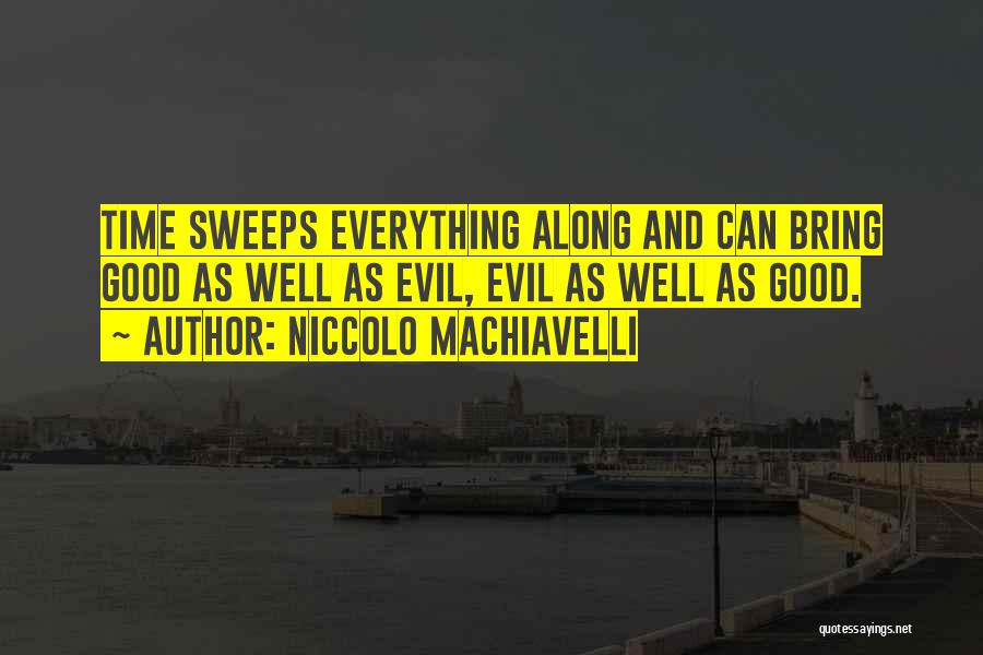 Niccolo Machiavelli Quotes: Time Sweeps Everything Along And Can Bring Good As Well As Evil, Evil As Well As Good.