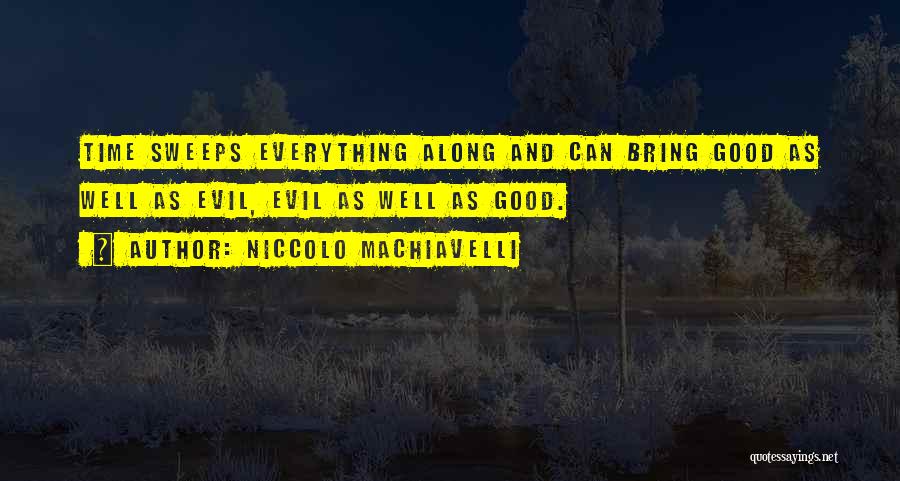 Niccolo Machiavelli Quotes: Time Sweeps Everything Along And Can Bring Good As Well As Evil, Evil As Well As Good.