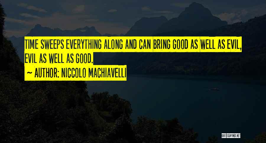 Niccolo Machiavelli Quotes: Time Sweeps Everything Along And Can Bring Good As Well As Evil, Evil As Well As Good.