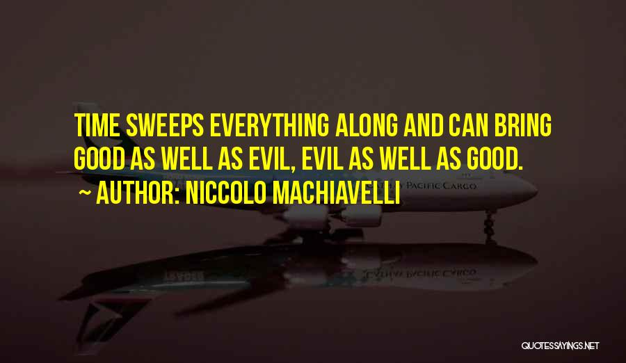 Niccolo Machiavelli Quotes: Time Sweeps Everything Along And Can Bring Good As Well As Evil, Evil As Well As Good.