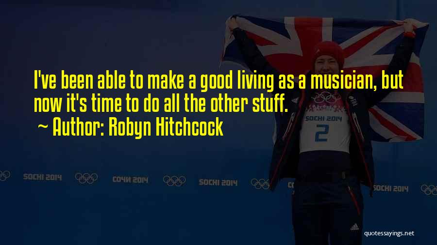 Robyn Hitchcock Quotes: I've Been Able To Make A Good Living As A Musician, But Now It's Time To Do All The Other
