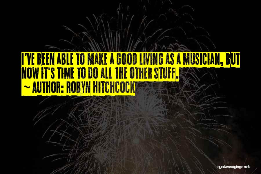 Robyn Hitchcock Quotes: I've Been Able To Make A Good Living As A Musician, But Now It's Time To Do All The Other