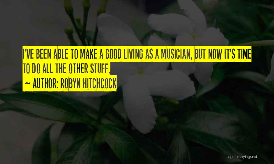 Robyn Hitchcock Quotes: I've Been Able To Make A Good Living As A Musician, But Now It's Time To Do All The Other