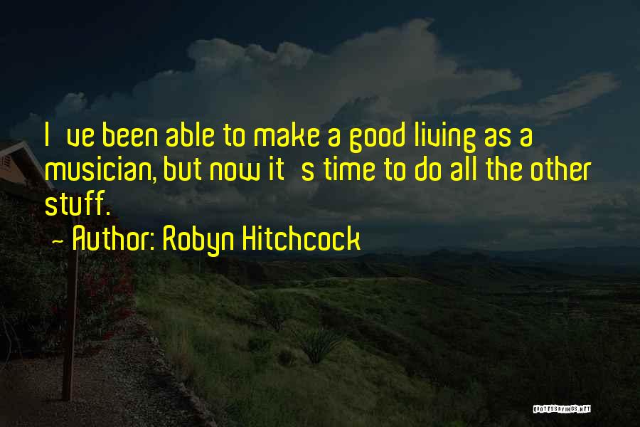 Robyn Hitchcock Quotes: I've Been Able To Make A Good Living As A Musician, But Now It's Time To Do All The Other