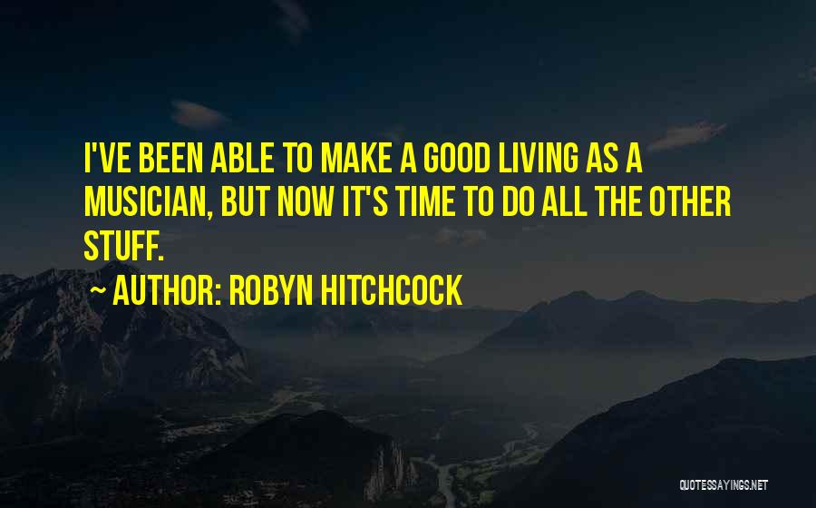 Robyn Hitchcock Quotes: I've Been Able To Make A Good Living As A Musician, But Now It's Time To Do All The Other