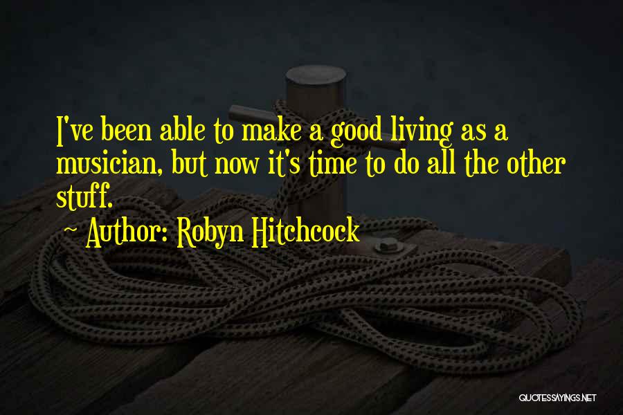 Robyn Hitchcock Quotes: I've Been Able To Make A Good Living As A Musician, But Now It's Time To Do All The Other