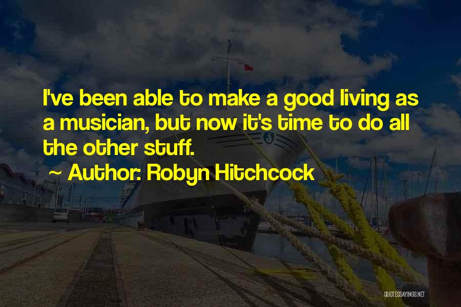 Robyn Hitchcock Quotes: I've Been Able To Make A Good Living As A Musician, But Now It's Time To Do All The Other