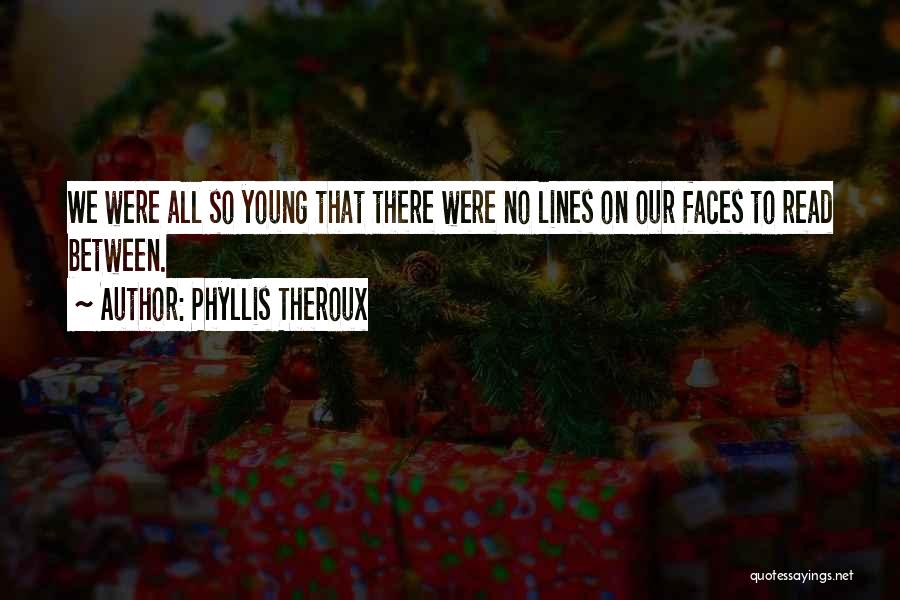 Phyllis Theroux Quotes: We Were All So Young That There Were No Lines On Our Faces To Read Between.