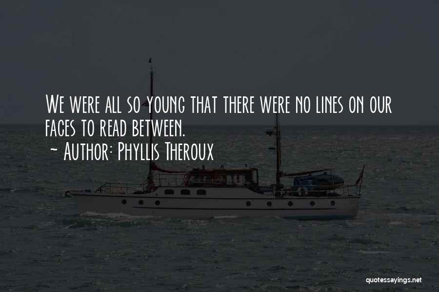 Phyllis Theroux Quotes: We Were All So Young That There Were No Lines On Our Faces To Read Between.