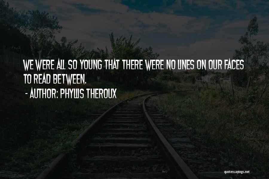 Phyllis Theroux Quotes: We Were All So Young That There Were No Lines On Our Faces To Read Between.