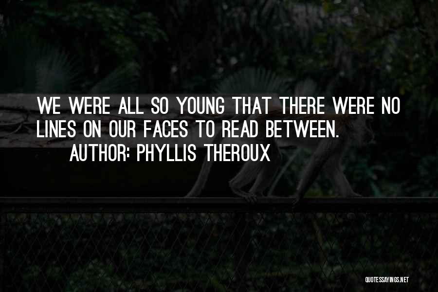 Phyllis Theroux Quotes: We Were All So Young That There Were No Lines On Our Faces To Read Between.