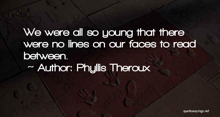 Phyllis Theroux Quotes: We Were All So Young That There Were No Lines On Our Faces To Read Between.